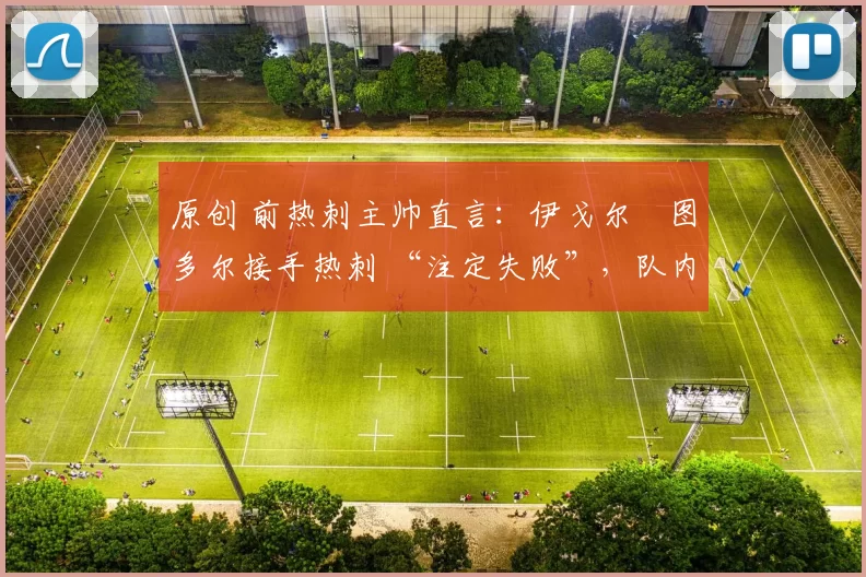 原创 前热刺主帅直言：伊戈尔・图多尔接手热刺 “注定失败”，队内氛围 “ toxic 至极”