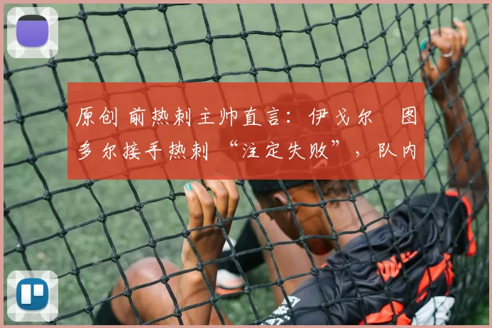 原创 前热刺主帅直言：伊戈尔・图多尔接手热刺 “注定失败”，队内氛围 “ toxic 至极”