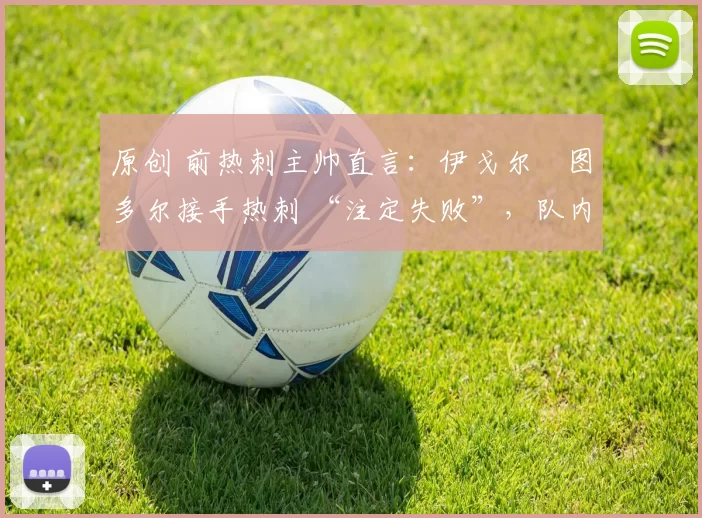 原创 前热刺主帅直言：伊戈尔・图多尔接手热刺 “注定失败”，队内氛围 “ toxic 至极”