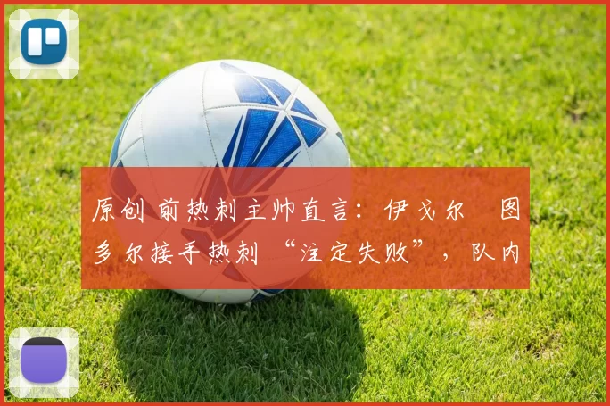 原创 前热刺主帅直言：伊戈尔・图多尔接手热刺 “注定失败”，队内氛围 “ toxic 至极”