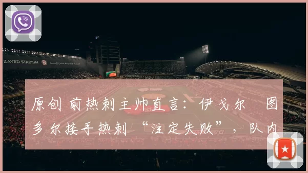 原创 前热刺主帅直言：伊戈尔・图多尔接手热刺 “注定失败”，队内氛围 “ toxic 至极”