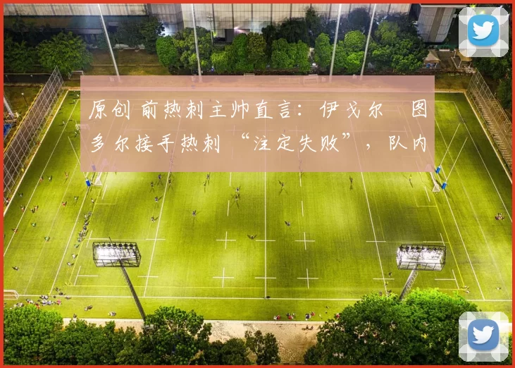 原创 前热刺主帅直言：伊戈尔・图多尔接手热刺 “注定失败”，队内氛围 “ toxic 至极”