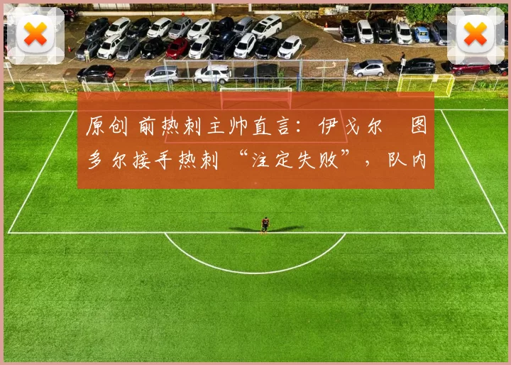 原创 前热刺主帅直言：伊戈尔・图多尔接手热刺 “注定失败”，队内氛围 “ toxic 至极”