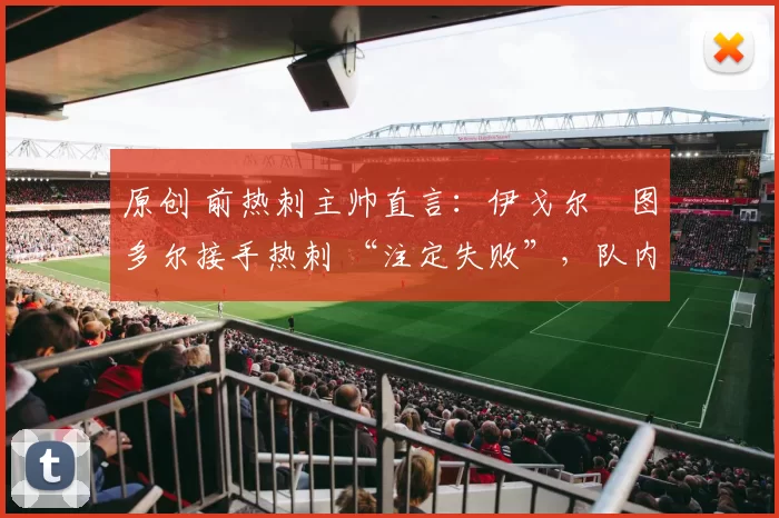 原创 前热刺主帅直言：伊戈尔・图多尔接手热刺 “注定失败”，队内氛围 “ toxic 至极”