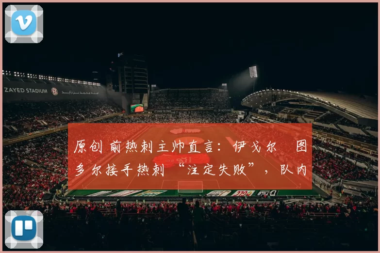 原创 前热刺主帅直言：伊戈尔・图多尔接手热刺 “注定失败”，队内氛围 “ toxic 至极”