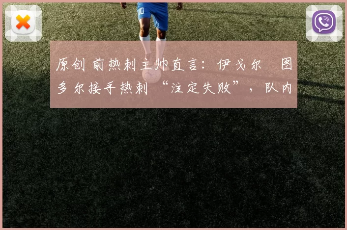 原创 前热刺主帅直言：伊戈尔・图多尔接手热刺 “注定失败”，队内氛围 “ toxic 至极”