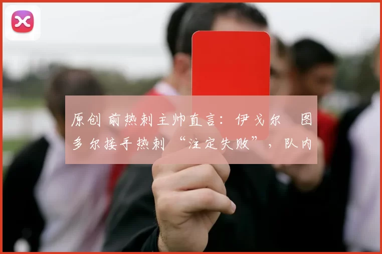 原创 前热刺主帅直言：伊戈尔・图多尔接手热刺 “注定失败”，队内氛围 “ toxic 至极”