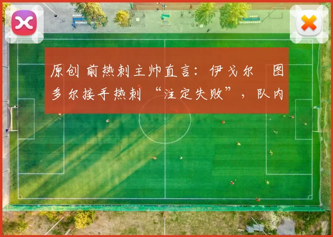 原创 前热刺主帅直言：伊戈尔・图多尔接手热刺 “注定失败”，队内氛围 “ toxic 至极”