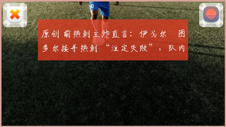 原创 前热刺主帅直言:伊戈尔・图多尔接手热刺 “注定失败”,队内氛围 “ toxic 至极”