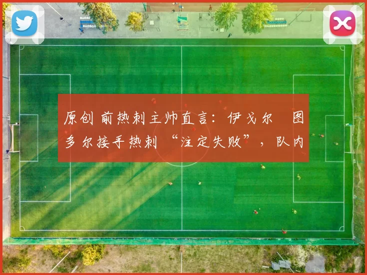 原创 前热刺主帅直言：伊戈尔・图多尔接手热刺 “注定失败”，队内氛围 “ toxic 至极”