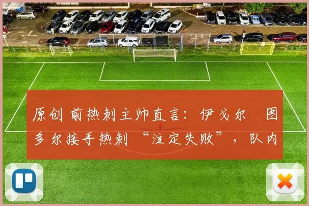 原创 前热刺主帅直言：伊戈尔・图多尔接手热刺 “注定失败”，队内氛围 “ toxic 至极”