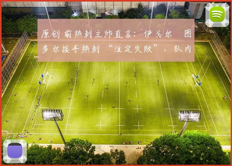 原创 前热刺主帅直言：伊戈尔・图多尔接手热刺 “注定失败”，队内氛围 “ toxic 至极”