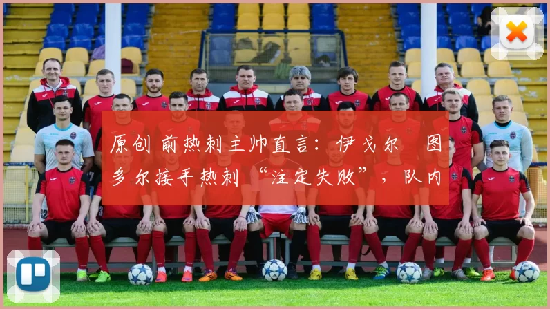 原创 前热刺主帅直言:伊戈尔・图多尔接手热刺 “注定失败”,队内氛围 “ toxic 至极”