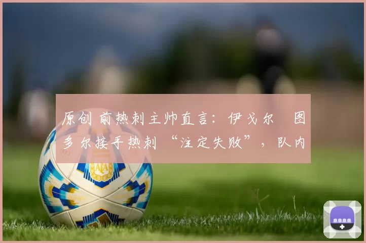 原创 前热刺主帅直言：伊戈尔・图多尔接手热刺 “注定失败”，队内氛围 “ toxic 至极”