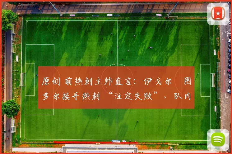 原创 前热刺主帅直言：伊戈尔・图多尔接手热刺 “注定失败”，队内氛围 “ toxic 至极”