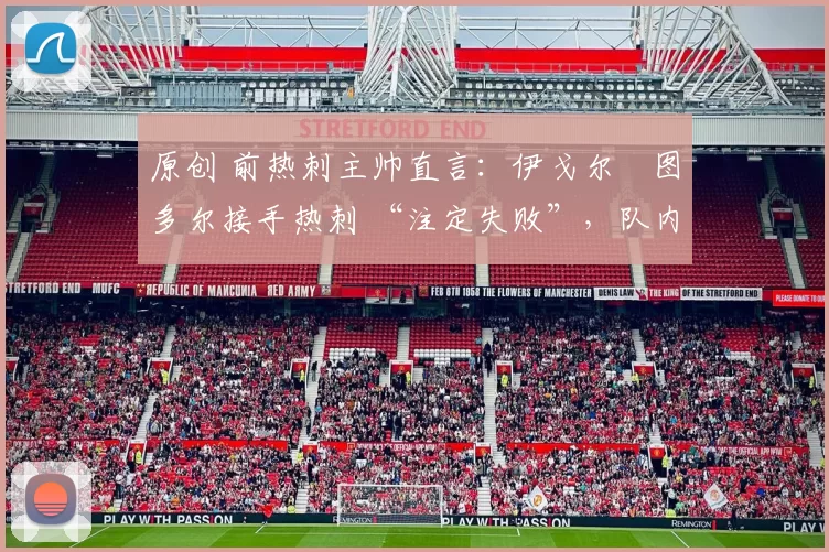 原创 前热刺主帅直言：伊戈尔・图多尔接手热刺 “注定失败”，队内氛围 “ toxic 至极”