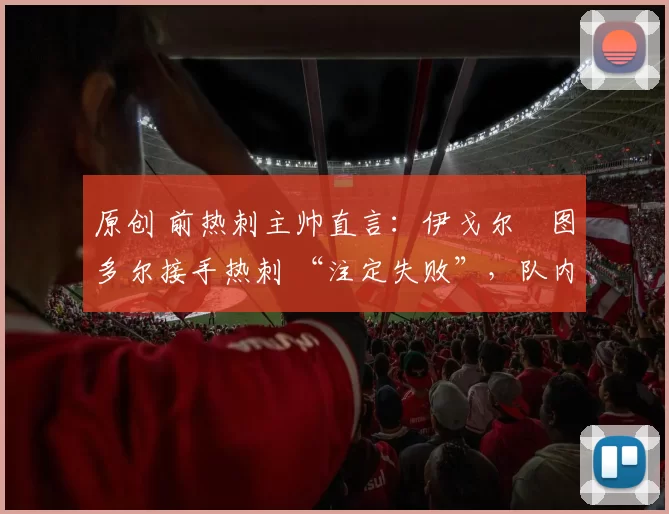 原创 前热刺主帅直言：伊戈尔・图多尔接手热刺 “注定失败”，队内氛围 “ toxic 至极”