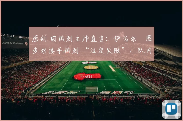 原创 前热刺主帅直言：伊戈尔・图多尔接手热刺 “注定失败”，队内氛围 “ toxic 至极”