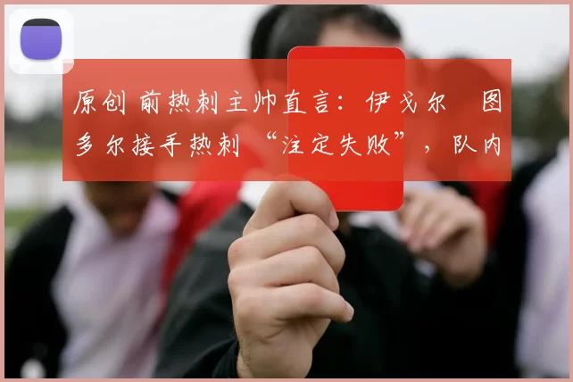 原创 前热刺主帅直言：伊戈尔・图多尔接手热刺 “注定失败”，队内氛围 “ toxic 至极”