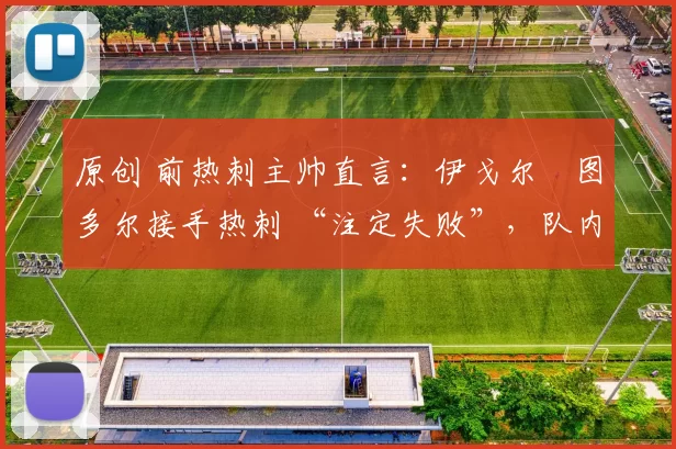 原创 前热刺主帅直言：伊戈尔・图多尔接手热刺 “注定失败”，队内氛围 “ toxic 至极”