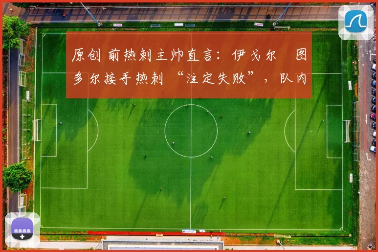 原创 前热刺主帅直言：伊戈尔・图多尔接手热刺 “注定失败”，队内氛围 “ toxic 至极”