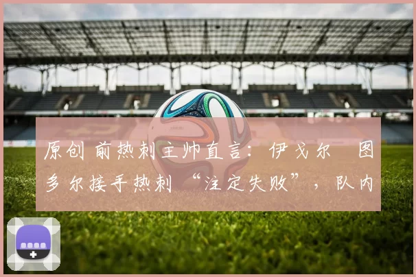 原创 前热刺主帅直言：伊戈尔・图多尔接手热刺 “注定失败”，队内氛围 “ toxic 至极”