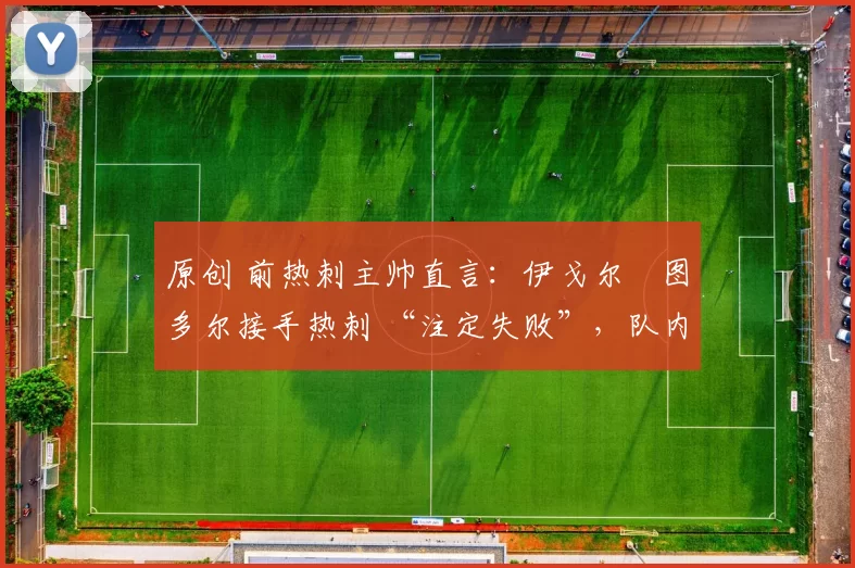 原创 前热刺主帅直言：伊戈尔・图多尔接手热刺 “注定失败”，队内氛围 “ toxic 至极”