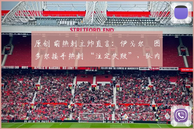 原创 前热刺主帅直言：伊戈尔・图多尔接手热刺 “注定失败”，队内氛围 “ toxic 至极”