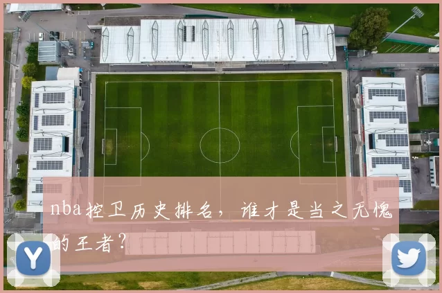 nba控卫历史排名，谁才是当之无愧的王者？