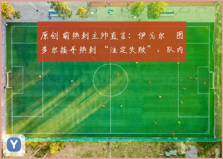 原创 前热刺主帅直言：伊戈尔・图多尔接手热刺 “注定失败”，队内氛围 “ toxic 至极”