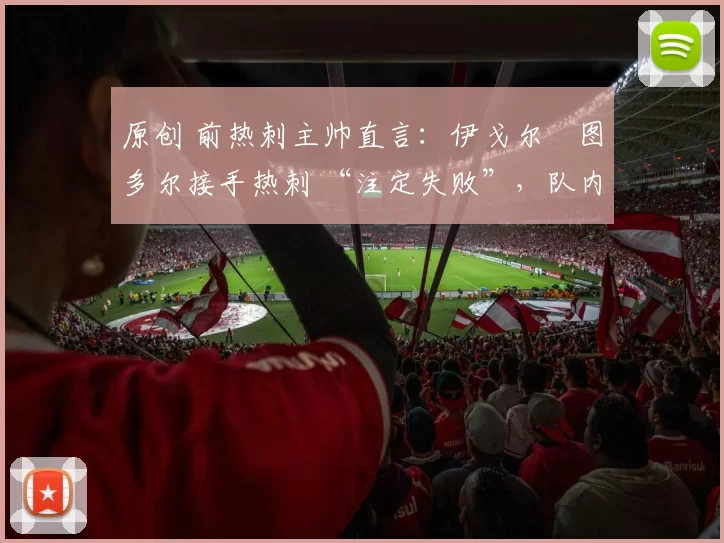 原创 前热刺主帅直言：伊戈尔・图多尔接手热刺 “注定失败”，队内氛围 “ toxic 至极”