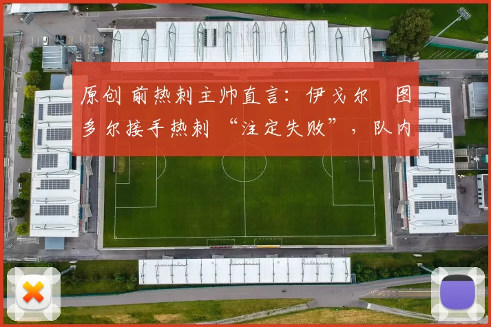 原创 前热刺主帅直言：伊戈尔・图多尔接手热刺 “注定失败”，队内氛围 “ toxic 至极”