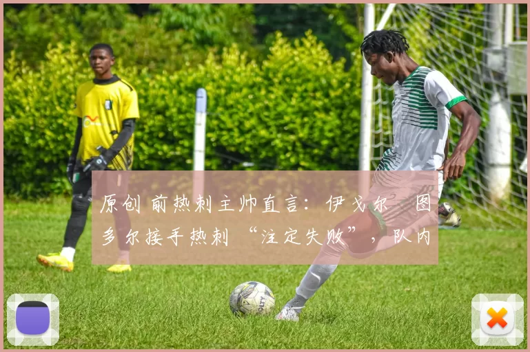原创 前热刺主帅直言：伊戈尔・图多尔接手热刺 “注定失败”，队内氛围 “ toxic 至极”