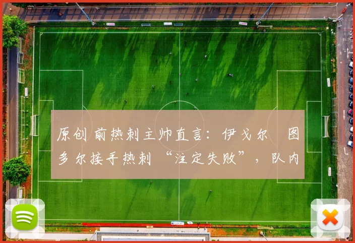 原创 前热刺主帅直言：伊戈尔・图多尔接手热刺 “注定失败”，队内氛围 “ toxic 至极”