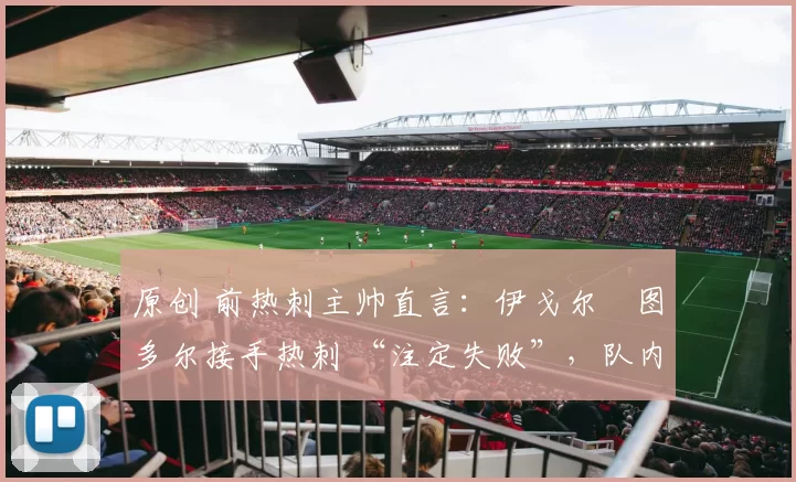 原创 前热刺主帅直言:伊戈尔・图多尔接手热刺 “注定失败”,队内氛围 “ toxic 至极”