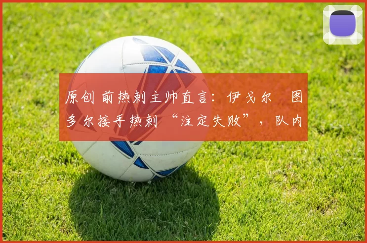 原创 前热刺主帅直言：伊戈尔・图多尔接手热刺 “注定失败”，队内氛围 “ toxic 至极”