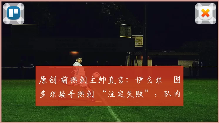 原创 前热刺主帅直言：伊戈尔・图多尔接手热刺 “注定失败”，队内氛围 “ toxic 至极”