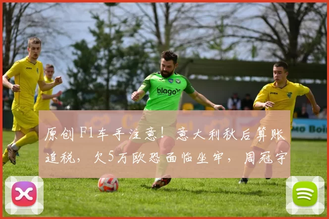 原创 F1车手注意！意大利秋后算账追税，欠5万欧恐面临坐牢，周冠宇“中招”？