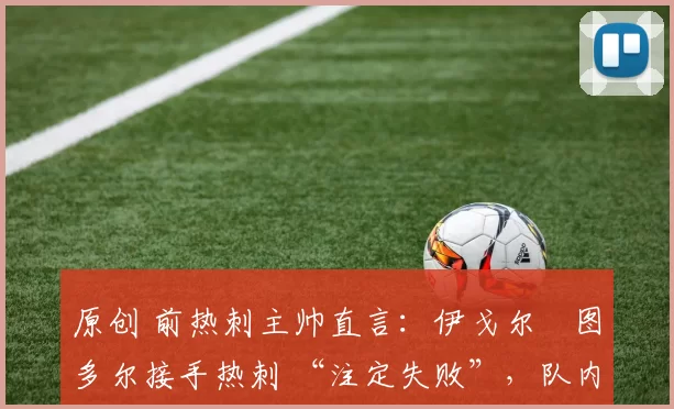 原创 前热刺主帅直言：伊戈尔・图多尔接手热刺 “注定失败”，队内氛围 “ toxic 至极”