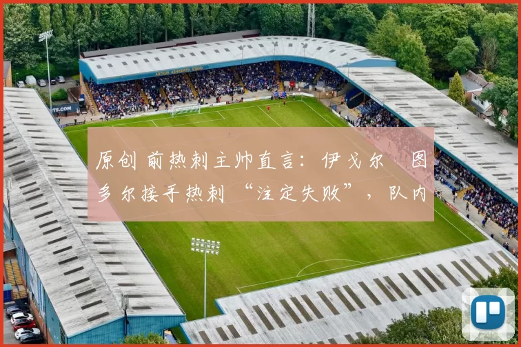 原创 前热刺主帅直言：伊戈尔・图多尔接手热刺 “注定失败”，队内氛围 “ toxic 至极”