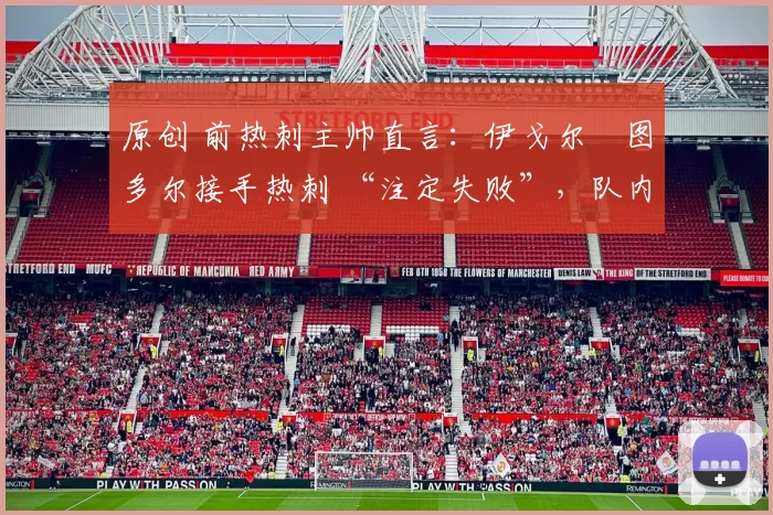 原创 前热刺主帅直言：伊戈尔・图多尔接手热刺 “注定失败”，队内氛围 “ toxic 至极”