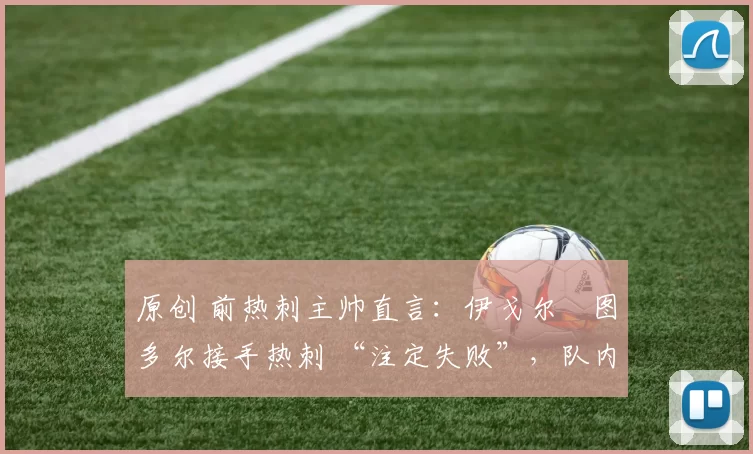 原创 前热刺主帅直言：伊戈尔・图多尔接手热刺 “注定失败”，队内氛围 “ toxic 至极”