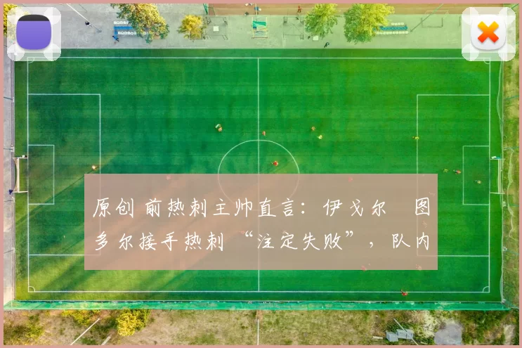 原创 前热刺主帅直言：伊戈尔・图多尔接手热刺 “注定失败”，队内氛围 “ toxic 至极”