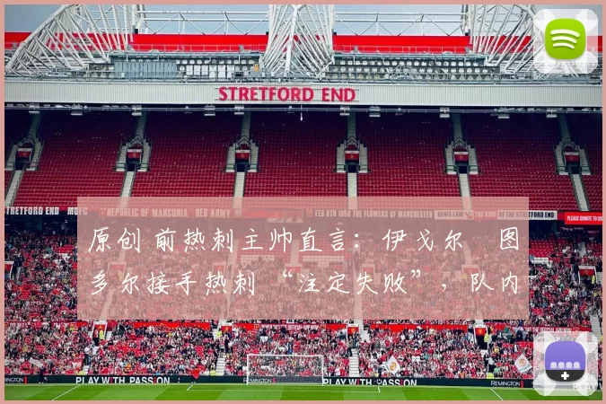 原创 前热刺主帅直言：伊戈尔・图多尔接手热刺 “注定失败”，队内氛围 “ toxic 至极”