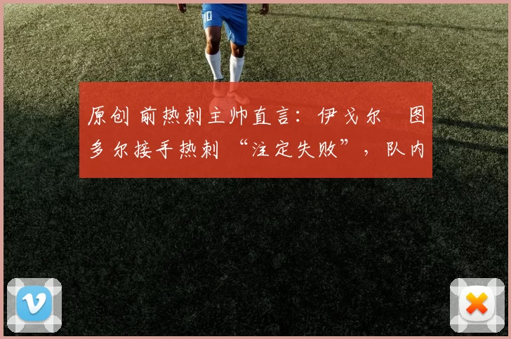 原创 前热刺主帅直言：伊戈尔・图多尔接手热刺 “注定失败”，队内氛围 “ toxic 至极”