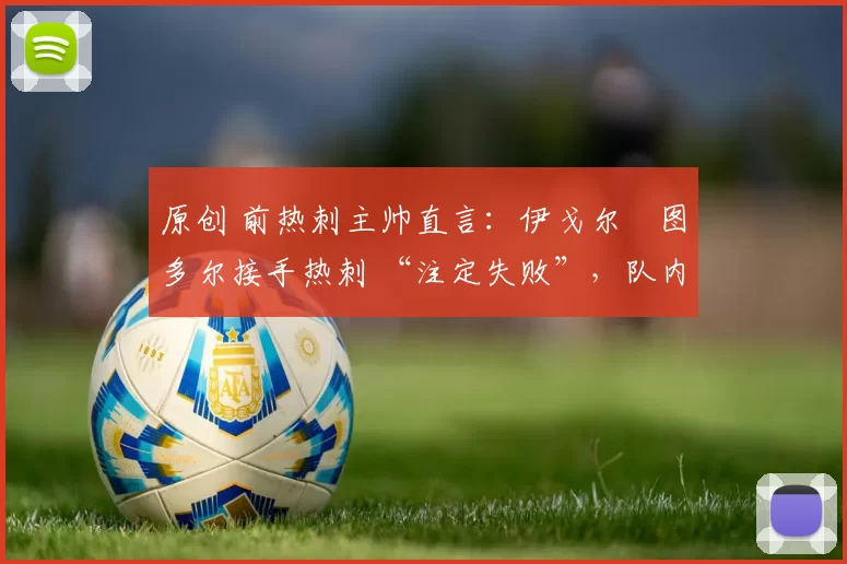 原创 前热刺主帅直言：伊戈尔・图多尔接手热刺 “注定失败”，队内氛围 “ toxic 至极”