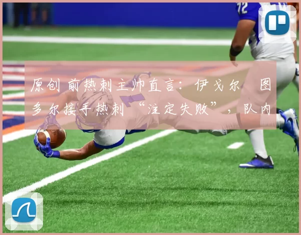 原创 前热刺主帅直言:伊戈尔・图多尔接手热刺 “注定失败”,队内氛围 “ toxic 至极”