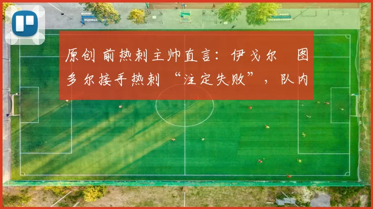 原创 前热刺主帅直言：伊戈尔・图多尔接手热刺 “注定失败”，队内氛围 “ toxic 至极”