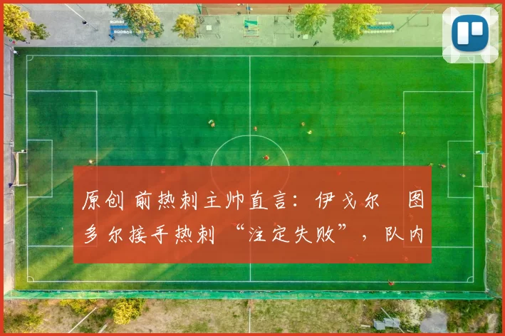 原创 前热刺主帅直言：伊戈尔・图多尔接手热刺 “注定失败”，队内氛围 “ toxic 至极”