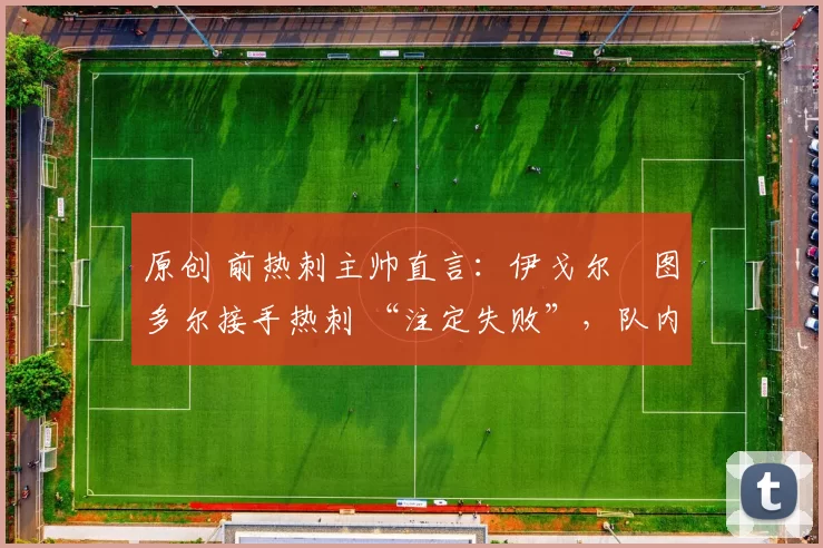 原创 前热刺主帅直言：伊戈尔・图多尔接手热刺 “注定失败”，队内氛围 “ toxic 至极”